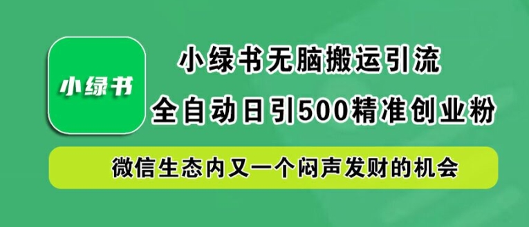 小绿书无脑搬运引流，全自动日引500精准创业粉，微信生态内又一个闷声发财的机会【揭秘】-Xiaobei云