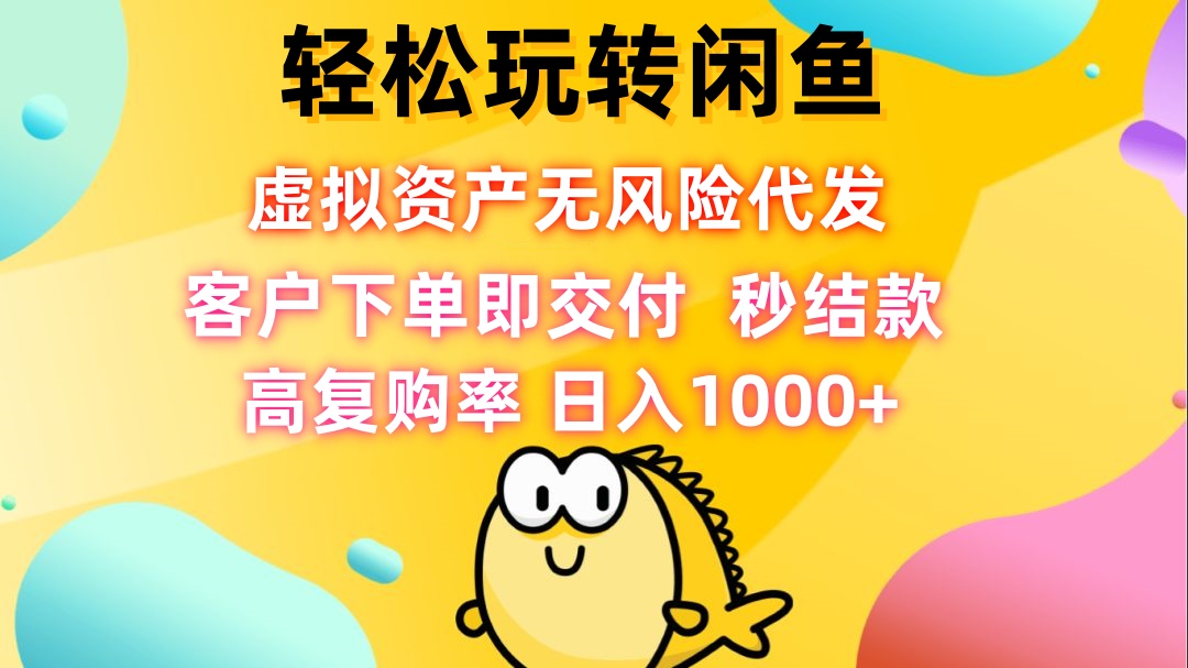 轻松玩转闲鱼 虚拟资产无风险代发 客户下单即交付 秒结款 高复购率 日…-Xiaobei云