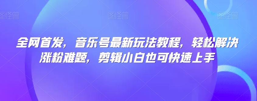 全网首发，音乐号最新玩法教程，轻松解决涨粉难题，剪辑小白也可快速上手-Xiaobei云
