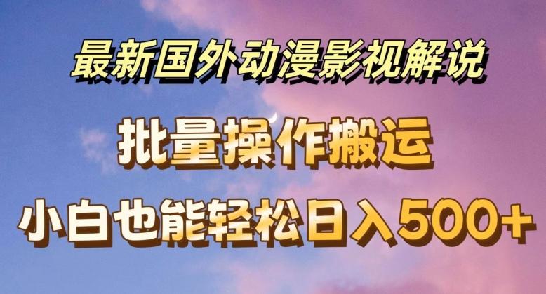 最新国外动漫影视解说，批量下载自动翻译，小白也能轻松日入500+【揭秘】-Xiaobei云