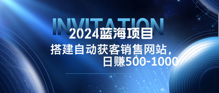 2024蓝海项目，搭建销售网站，自动获客，日赚500-1000-Xiaobei云