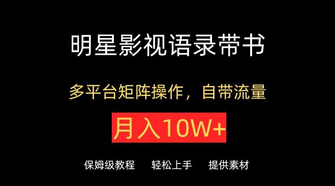 明星影视语录带书，抖音快手小红书视频号多平台矩阵操作，自带流量，月入10W+【揭秘】-Xiaobei云