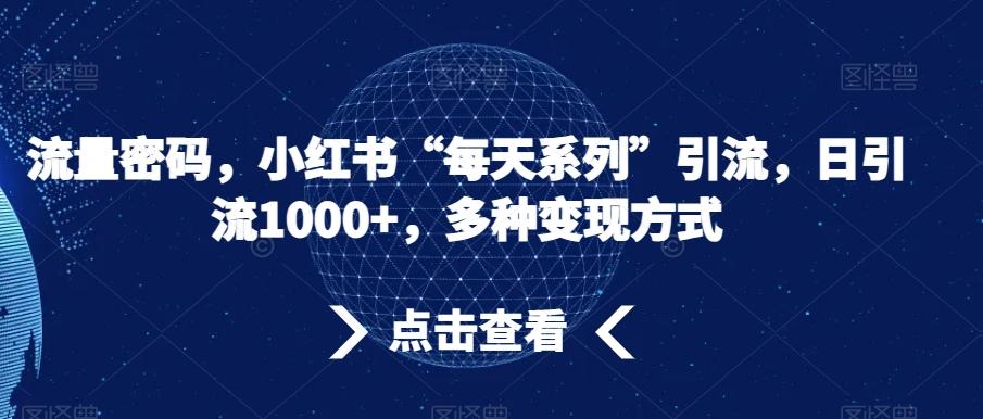 流量密码，小红书“每天系列”引流，日引流1000+，多种变现方式【揭秘】-Xiaobei云