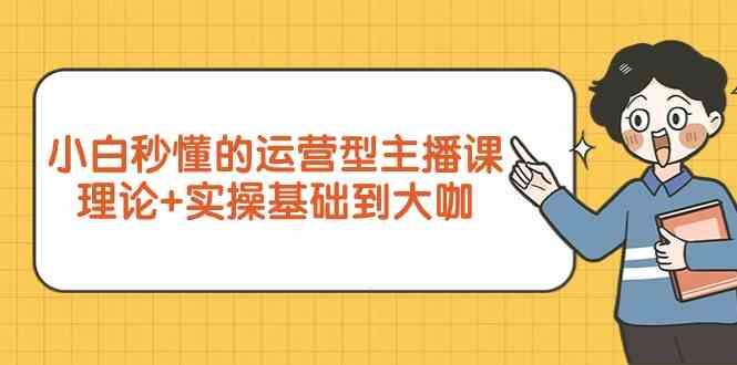 新手小白秒懂的运营型主播课，理论+实操基础到大咖(7节课)-Xiaobei云