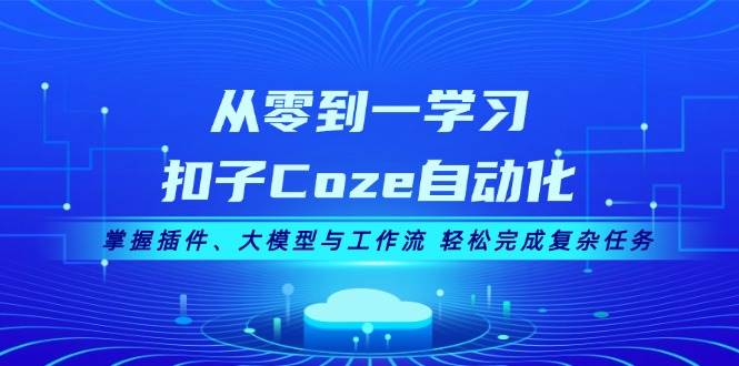 从零到一学习扣子Coze自动化，掌握插件、大模型与工作流 轻松完成复杂任务-Xiaobei云