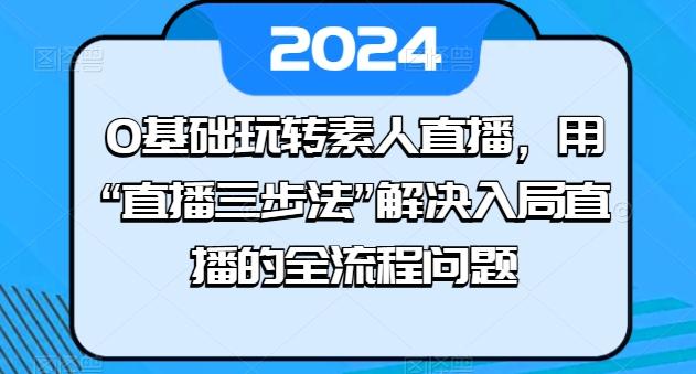 0基础玩转素人直播，用“直播三步法”解决入局直播的全流程问题-Xiaobei云