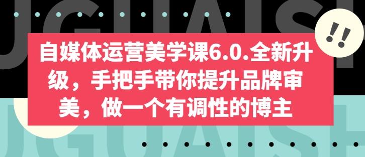 自媒体运营美学课6.0.全新升级，手把手带你提升品牌审美，做一个有调性的博主-Xiaobei云