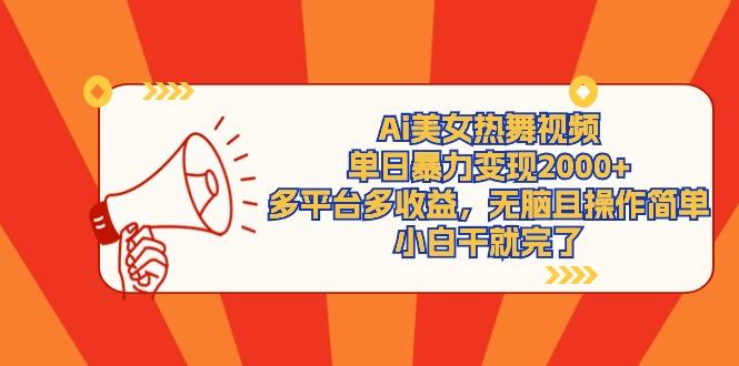 (9271期)Ai美女热舞视频，单日暴力变现2000+，多平台多收益，无脑且操作简单，小…-Xiaobei云