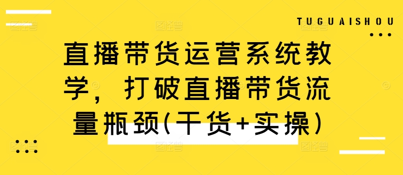 直播带货运营系统教学，打破直播带货流量瓶颈(干货+实操)-Xiaobei云