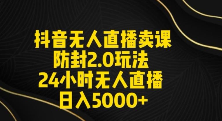 抖音无人直播卖课防封2.0玩法24小时无人直播日入5000+【附直播素材+音频】【揭秘】-Xiaobei云