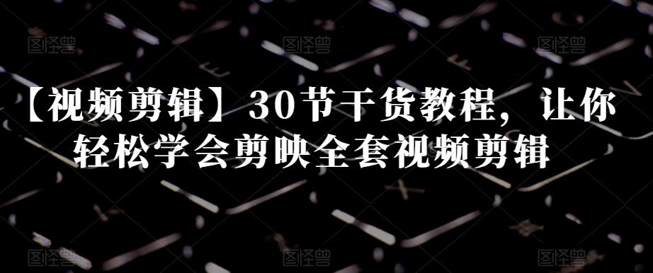 【视频剪辑】30节干货教程，让你轻松学会剪映全套视频剪辑-Xiaobei云