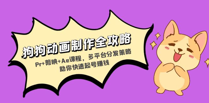 狗狗动画制作全攻略：Pr+剪映+Ae课程，多平台分发策略助你快速起号赚钱-Xiaobei云