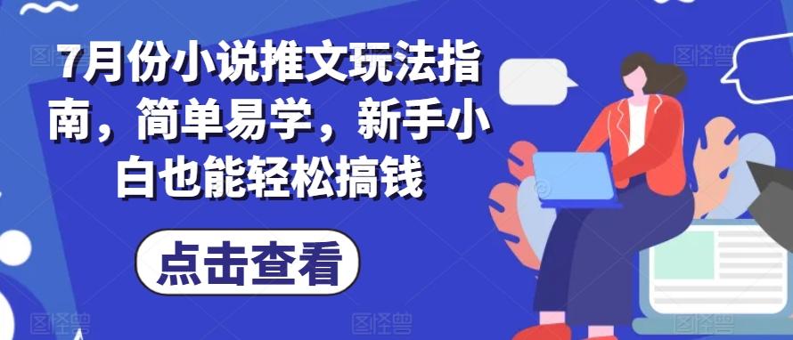 7月份小说推文玩法指南，简单易学，新手小白也能轻松搞钱-Xiaobei云