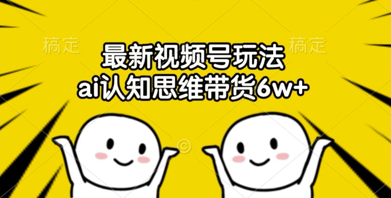 最新视频号玩法，ai认知思维带货6w+【揭秘】-Xiaobei云