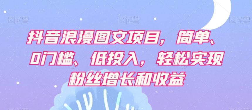 抖音浪漫图文项目，简单、0门槛、低投入，轻松实现粉丝增长和收益-Xiaobei云