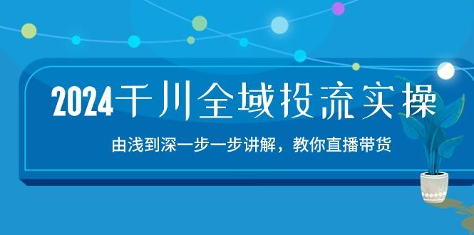 2024千川-全域投流精品实操：由谈到深一步一步讲解，教你直播带货-15节-Xiaobei云