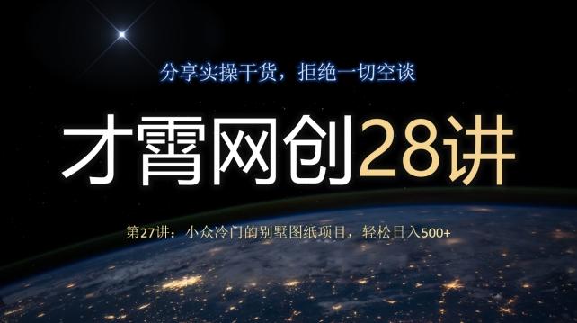 才霄网创28讲第27讲：小众冷门的别墅图纸项目，轻松日入500+-Xiaobei云