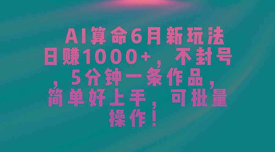 AI算命6月新玩法，日赚1000+，不封号，5分钟一条作品，简单好上手，可...-Xiaobei云
