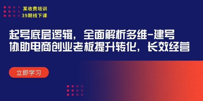 (9806期)某收费培训39期线下课：起号底层逻辑，全面解析多维 建号，协助电商创业…-Xiaobei云