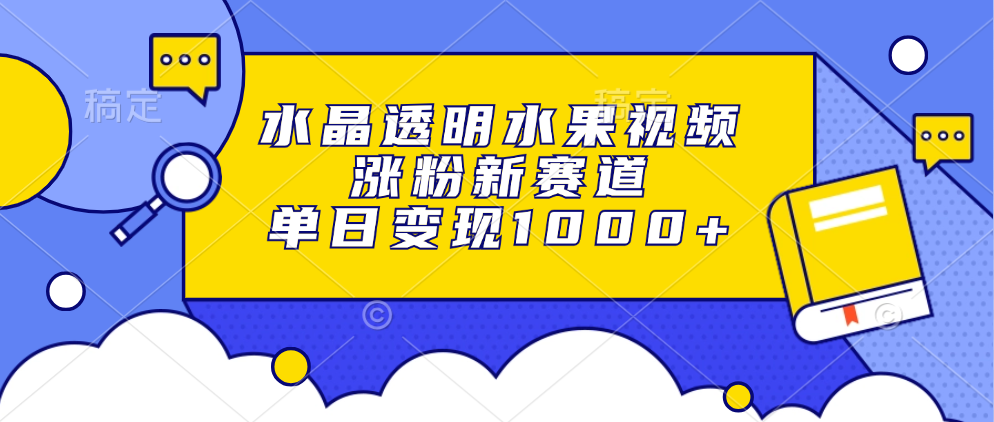 水晶透明水果视频，涨粉新赛道，单日变现1000+-Xiaobei云