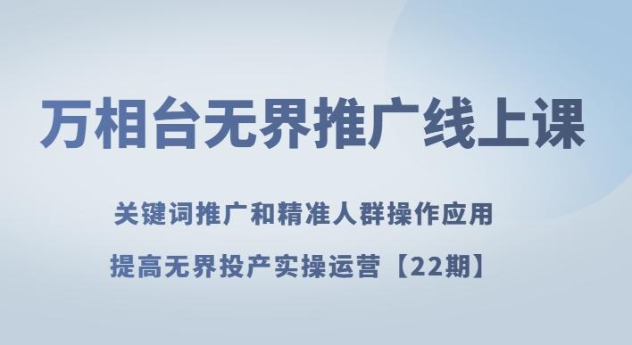 万相台无界推广线上课关键词推广和精准人群操作应用，提高无界投产实操运营【22期】-Xiaobei云