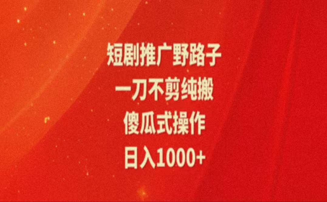 暑假风口项目，短剧推广全新玩法，一刀不剪纯搬运，轻松日入1000+-Xiaobei云