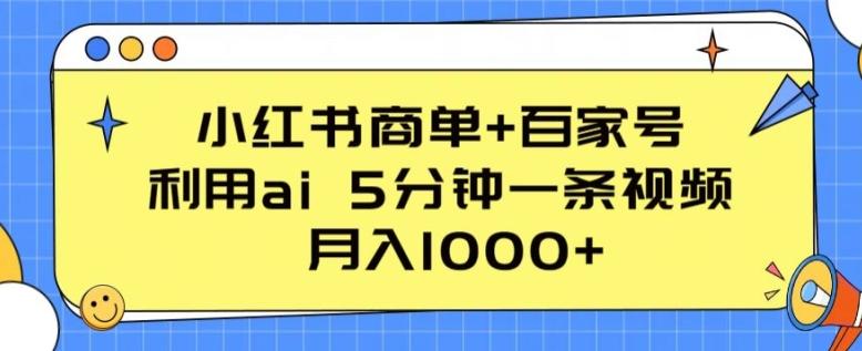 小红书商单+百家号，利用ai 5分钟一条视频，月入1000+【揭秘】-Xiaobei云
