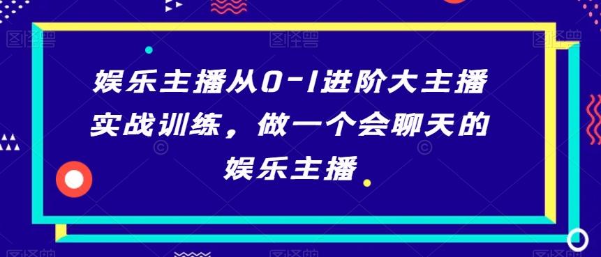娱乐主播从0-1进阶大主播实战训练，做一个会聊天的娱乐主播-Xiaobei云