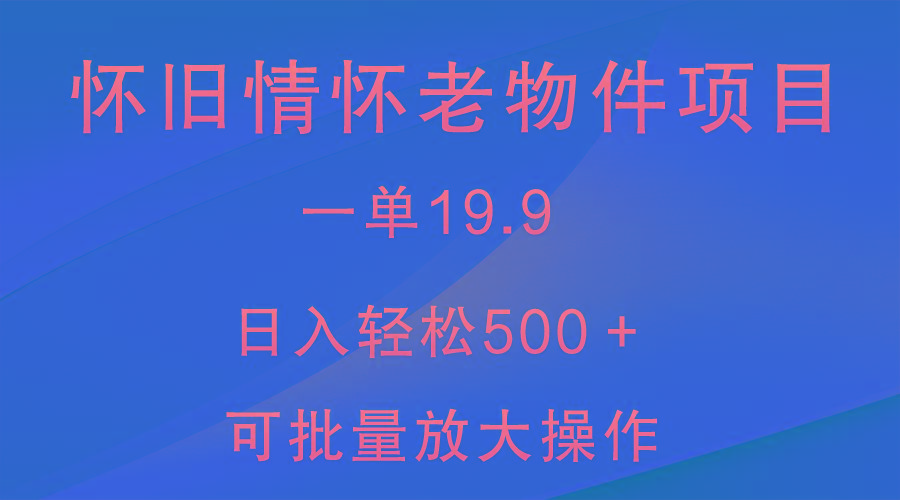 怀旧情怀老物件项目，一单19.9，日入轻松500＋，无操作难度，小白可轻松上手-Xiaobei云