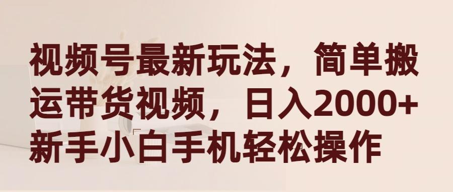 (9486期)视频号最新玩法，简单搬运带货视频，日入2000+，新手小白手机轻松操作-Xiaobei云