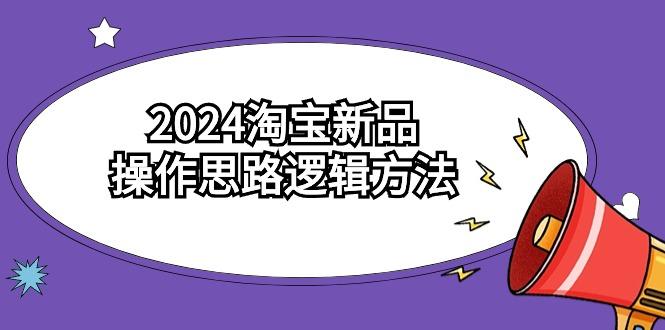 (9254期)2024淘宝新品操作思路逻辑方法(6节视频课)-Xiaobei云