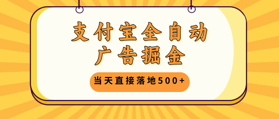 支付宝全自动广告掘金，当天直接落地500+，无需养鸡可矩阵放大操作-Xiaobei云