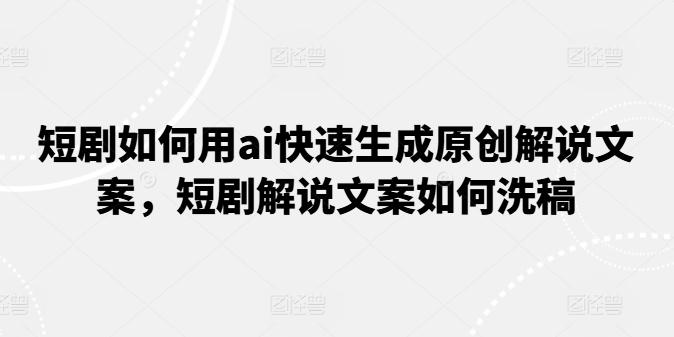 短剧如何用ai快速生成原创解说文案，短剧解说文案如何洗稿-Xiaobei云