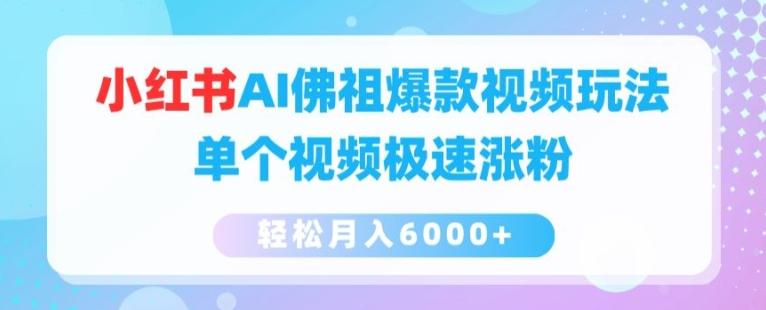 小红书AI佛祖爆款视频玩法，单个视频极速涨粉，轻松月入6000+【揭秘】-Xiaobei云