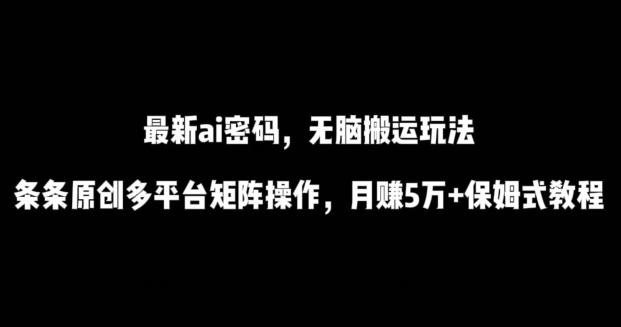 最新ai流量密码，傻瓜式搬运玩法，条条原创，多平台矩阵操作，月赚5万+保姆式教程【揭秘】-Xiaobei云