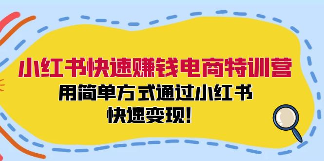 小红书快速赚钱电商特训营：用简单方式通过小红书快速变现！-Xiaobei云