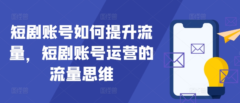 短剧账号如何提升流量，短剧账号运营的流量思维-Xiaobei云