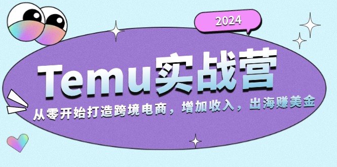 2024Temu实战营：从零开始打造跨境电商，增加收入，出海赚美金-Xiaobei云