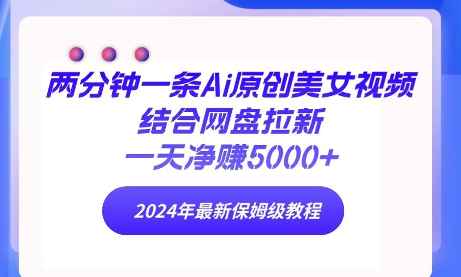 (9484期)两分钟一条Ai原创美女视频结合网盘拉新，一天净赚5000+ 24年最新保姆级教程-Xiaobei云