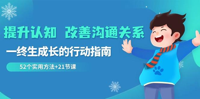 提升认知改善沟通关系，一终生成长的行动指南 52个实用方法+21节课-Xiaobei云