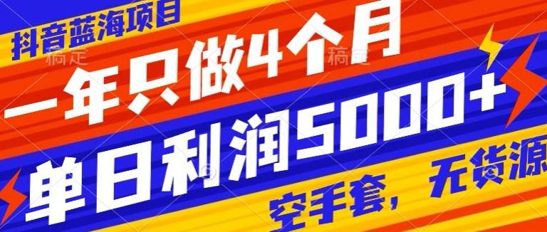 抖音蓝海项目，一年只做4个月，空手套，无货源，单日利润5000+-Xiaobei云