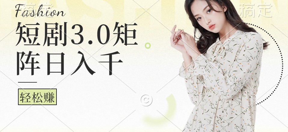 短剧3.0矩阵玩法，超简单，普通人每天可以收入1000+-Xiaobei云