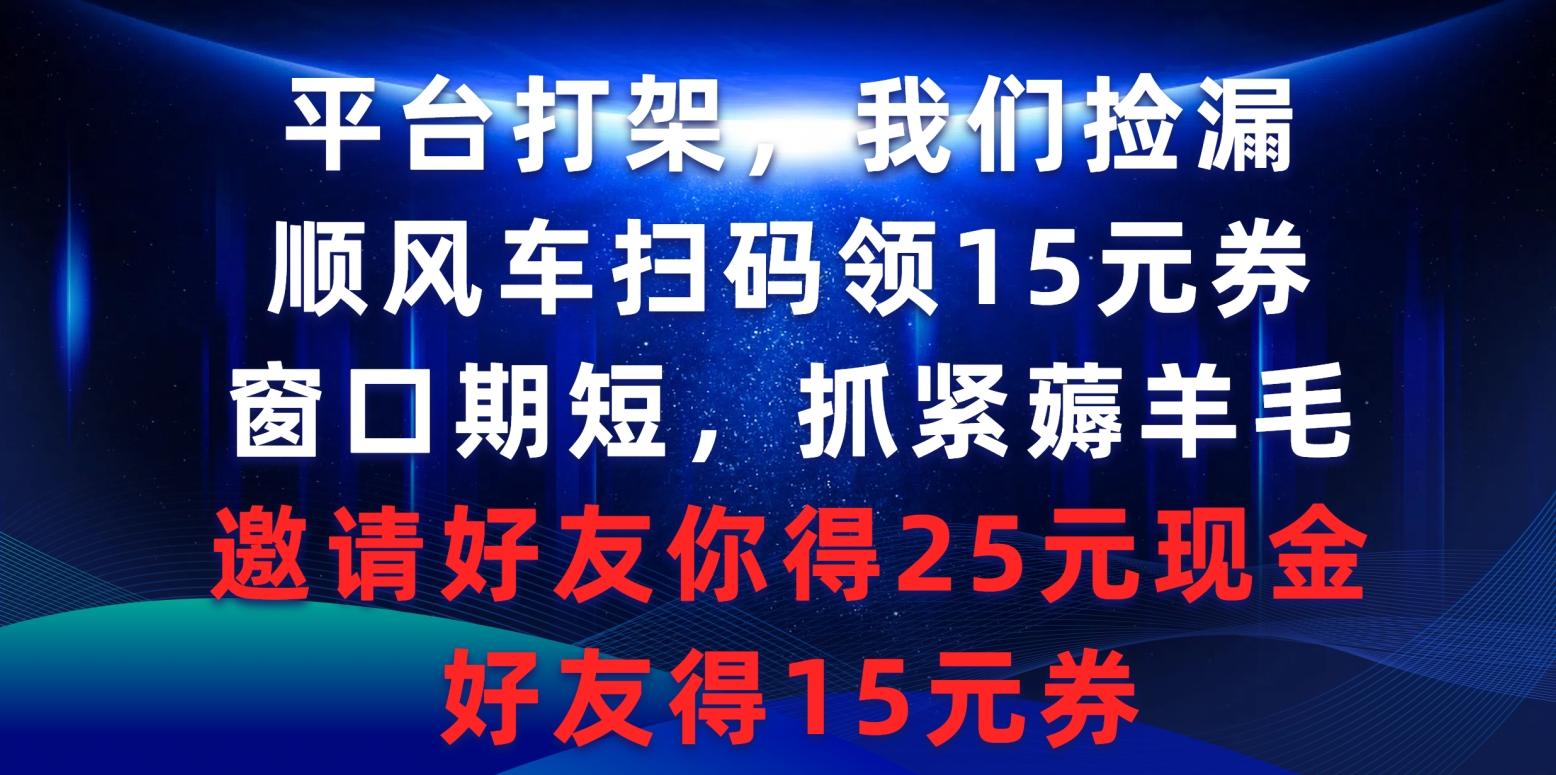 (9316期)平台打架我们捡漏，顺风车扫码领15元券，窗口期短抓紧薅羊毛，邀请好友…-Xiaobei云