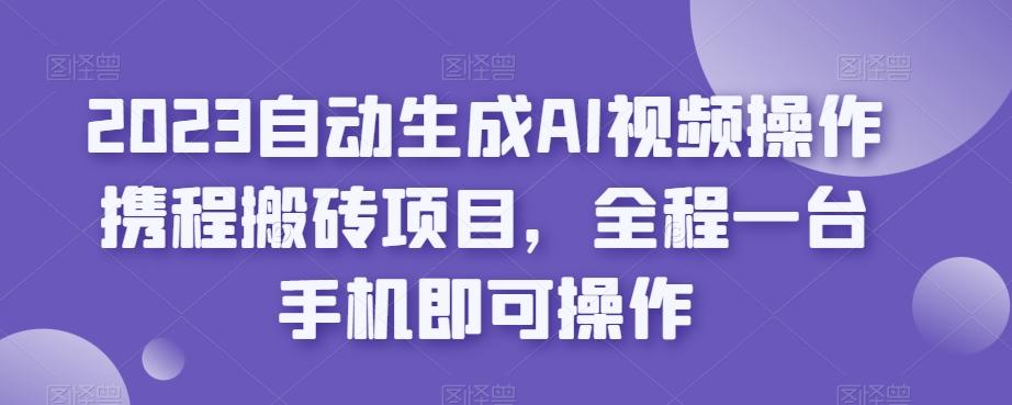 2023自动生成AI视频操作携程搬砖项目，全程一台手机即可操作-Xiaobei云