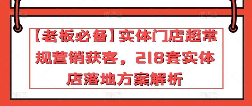 【老板必备】实体门店超常规营销获客，218套实体店落地方案解析-Xiaobei云
