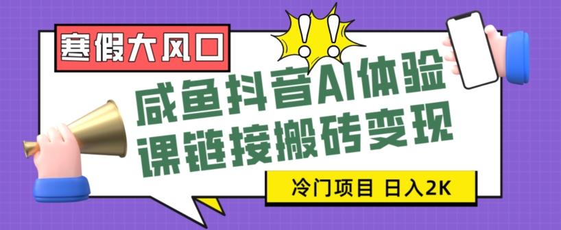 寒假大风口咸鱼抖音AI体验课链接搬砖变现，全网首发冷门项目，小白可日入2K+【揭秘】-Xiaobei云