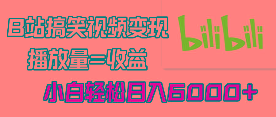 B站搞笑视频变现，播放量=收益，小白轻松日入6000+-Xiaobei云