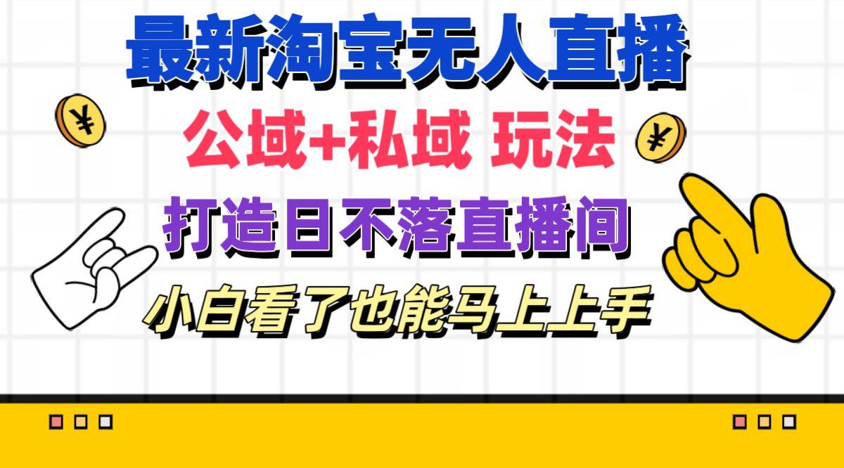 最新淘宝无人直播 公域+私域玩法打造真正的日不落直播间 小白看了也能...-Xiaobei云