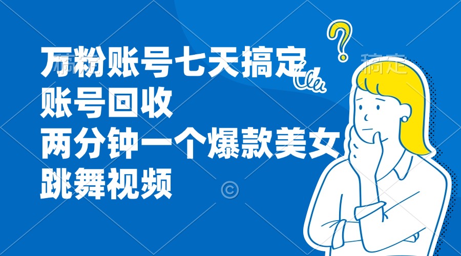 万粉账号七天搞定，账号回收，两分钟一个爆款美女跳舞视频-Xiaobei云
