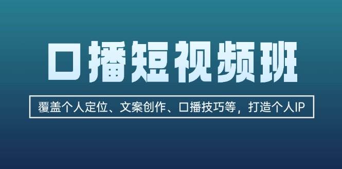 口播短视频班：覆盖个人定位、文案创作、口播技巧等，打造个人IP-Xiaobei云